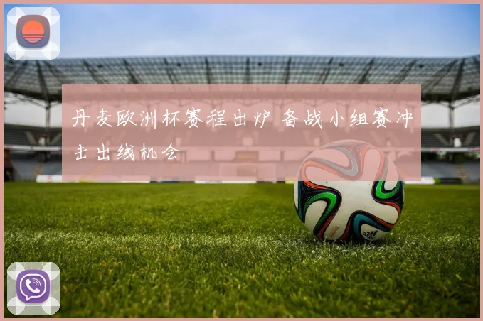 丹麦欧洲杯赛程出炉 备战小组赛冲击出线机会