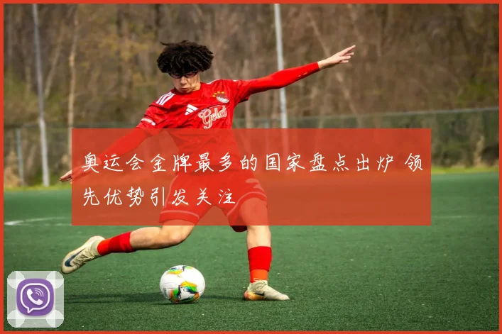 奥运会金牌最多的国家盘点出炉 领先优势引发关注