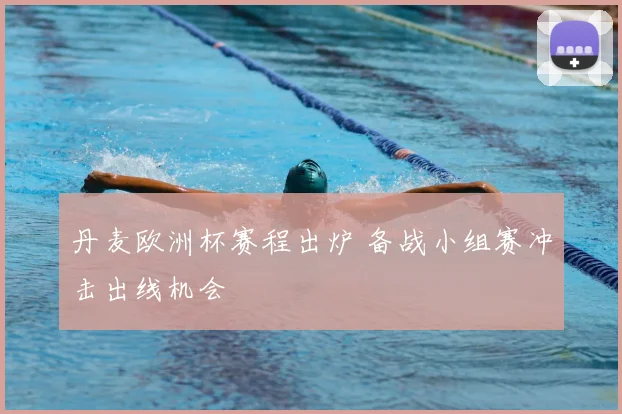 丹麦欧洲杯赛程出炉 备战小组赛冲击出线机会