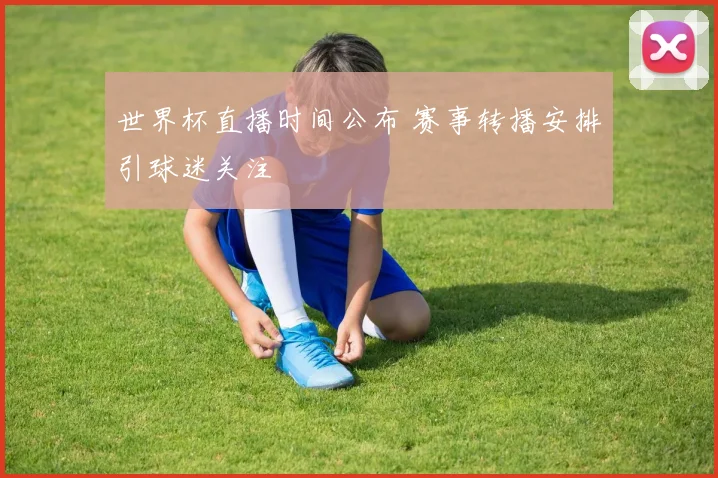 世界杯直播时间公布 赛事转播安排引球迷关注