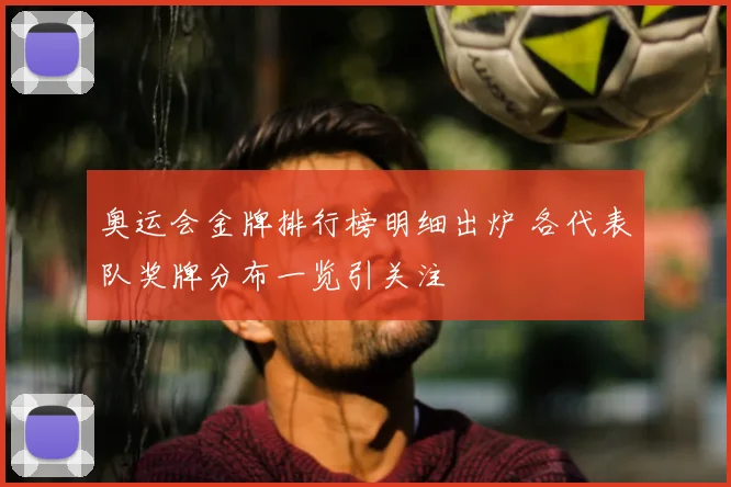 奥运会金牌排行榜明细出炉 各代表队奖牌分布一览引关注