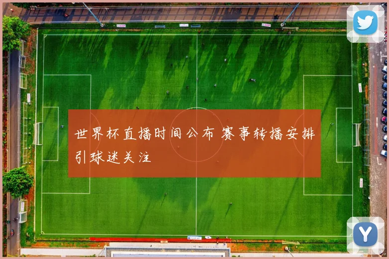世界杯直播时间公布 赛事转播安排引球迷关注