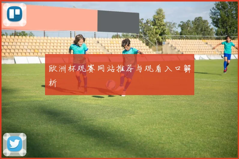欧洲杯观赛网站推荐与观看入口解析