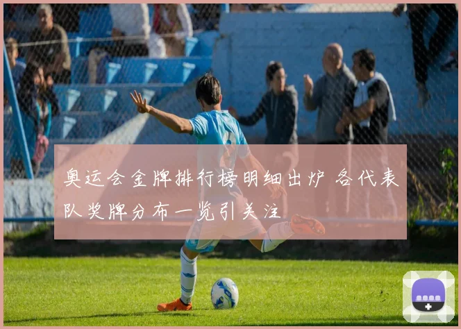 奥运会金牌排行榜明细出炉 各代表队奖牌分布一览引关注