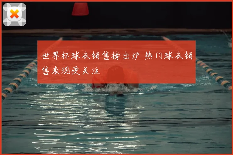 世界杯球衣销售榜出炉 热门球衣销售表现受关注