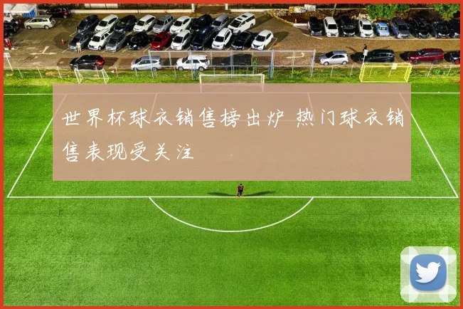 世界杯球衣销售榜出炉 热门球衣销售表现受关注