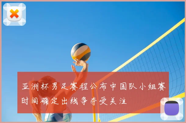 亚洲杯男足赛程公布中国队小组赛时间确定出线争夺受关注