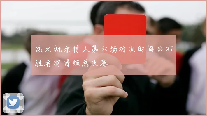 热火凯尔特人第六场对决时间公布胜者将晋级总决赛