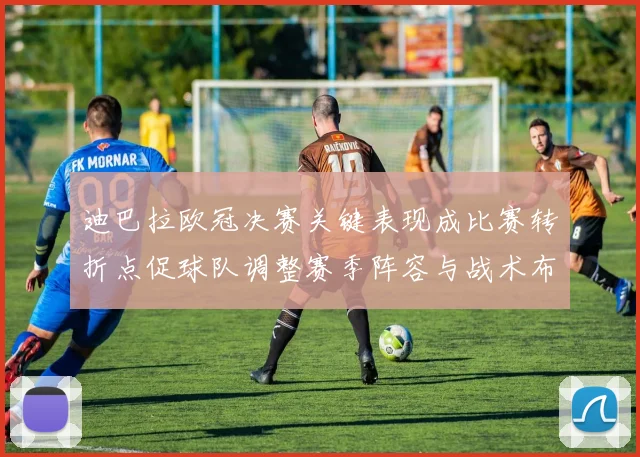 迪巴拉欧冠决赛关键表现成比赛转折点促球队调整赛季阵容与战术布置