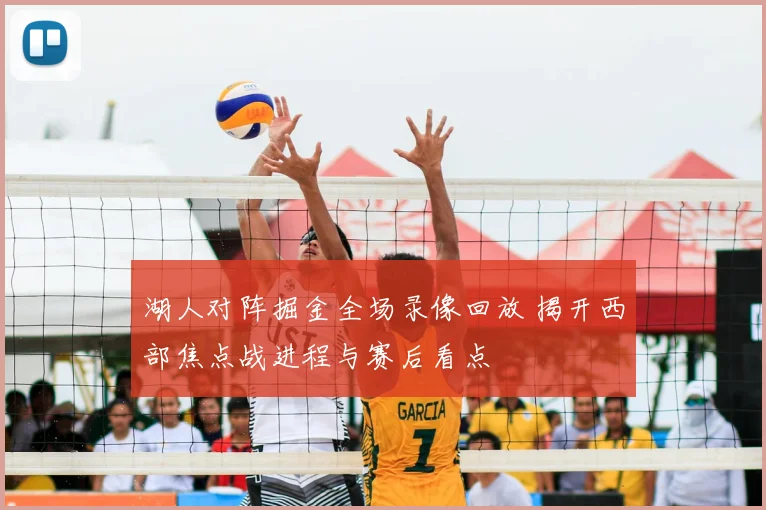 湖人对阵掘金全场录像回放 揭开西部焦点战进程与赛后看点