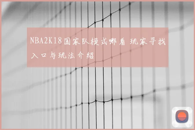 NBA2K18国家队模式哪看 玩家寻找入口与玩法介绍
