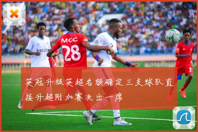 英冠升级英超名额确定三支球队直接升超附加赛决出一席