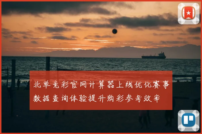 北单竞彩官网计算器上线优化赛事数据查询体验提升购彩参考效率