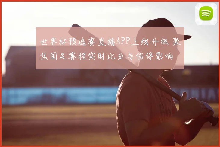 世界杯预选赛直播APP上线升级 聚焦国足赛程实时比分与伤停影响