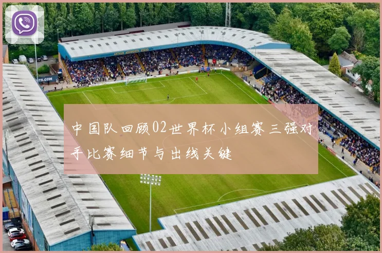 中国队回顾02世界杯小组赛三强对手比赛细节与出线关键