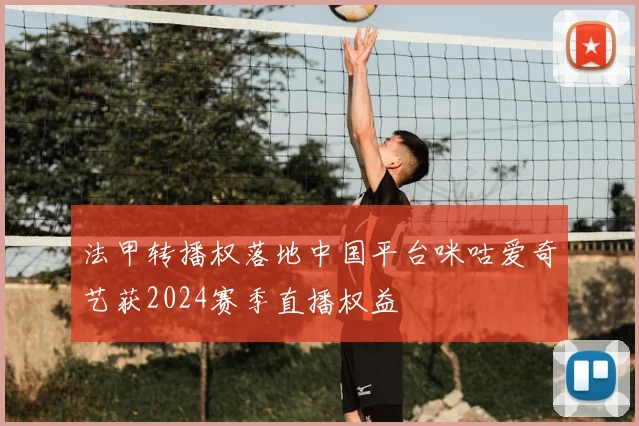 法甲转播权落地中国平台咪咕爱奇艺获2024赛季直播权益