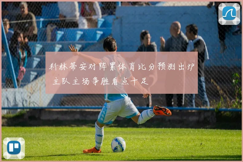 科林蒂安对阵累体育比分预测出炉 主队主场争胜看点十足
