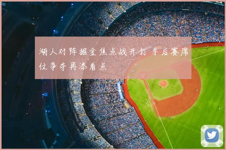 湖人对阵掘金焦点战开打 季后赛席位争夺再添看点