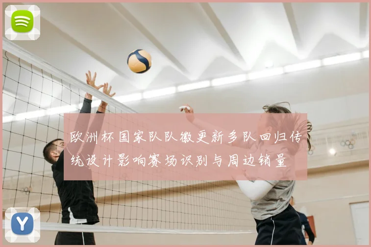 欧洲杯国家队队徽更新多队回归传统设计影响赛场识别与周边销量