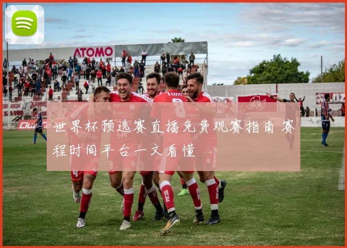 世界杯预选赛直播免费观赛指南 赛程时间平台一文看懂