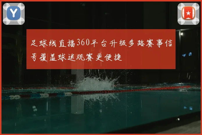 足球线直播360平台升级多路赛事信号覆盖球迷观赛更便捷