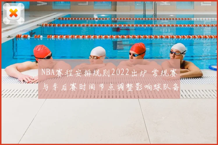 NBA赛程安排规则2022出炉 常规赛与季后赛时间节点调整影响球队备战