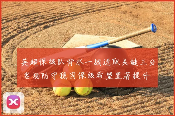 英超保级队背水一战连取关键三分 客场防守稳固保级希望显著提升