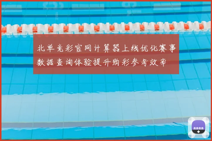 北单竞彩官网计算器上线优化赛事数据查询体验提升购彩参考效率