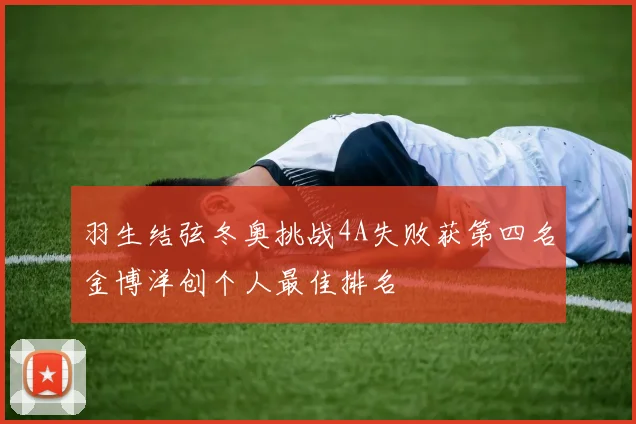 羽生结弦冬奥挑战4A失败获第四名金博洋创个人最佳排名