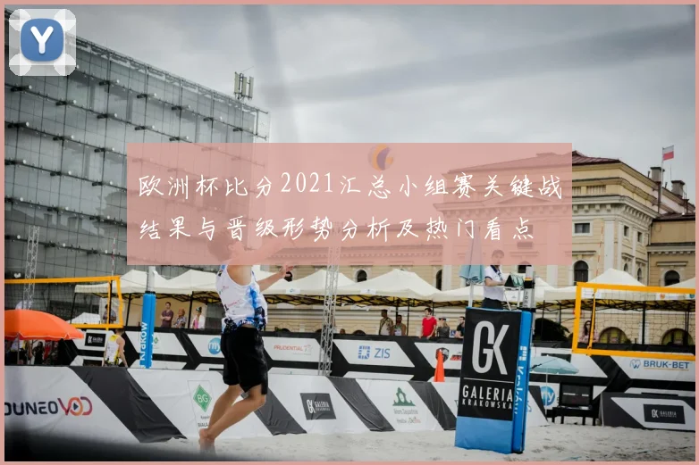 欧洲杯比分2021汇总小组赛关键战结果与晋级形势分析及热门看点
