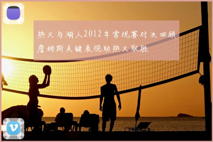 热火与湖人2012年常规赛对决回顾詹姆斯关键表现助热火取胜