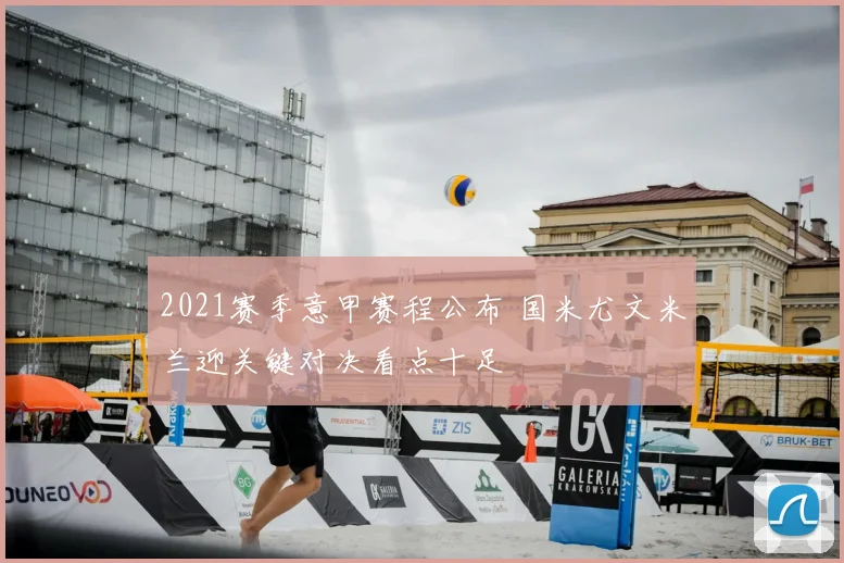 2021赛季意甲赛程公布 国米尤文米兰迎关键对决看点十足