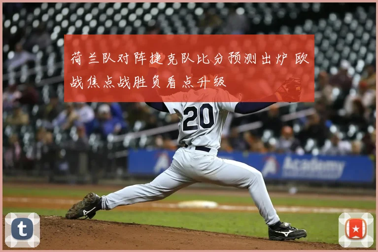 荷兰队对阵捷克队比分预测出炉 欧战焦点战胜负看点升级