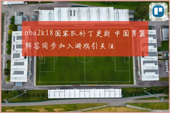 nba2k18国家队补丁更新 中国男篮阵容同步加入游戏引关注