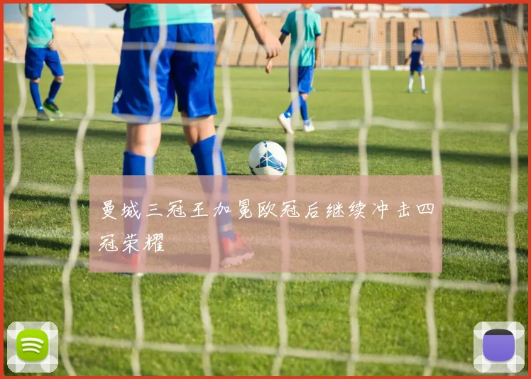 曼城三冠王加冕欧冠后继续冲击四冠荣耀