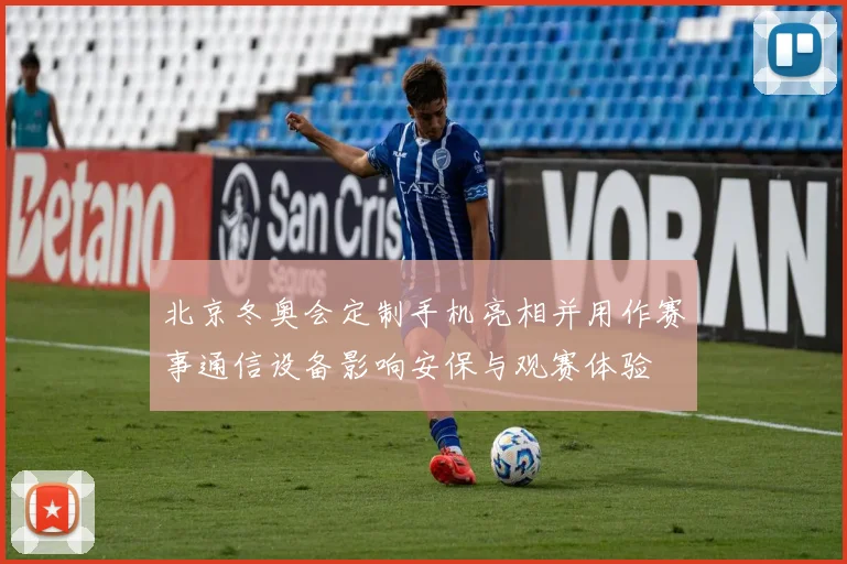 北京冬奥会定制手机亮相并用作赛事通信设备影响安保与观赛体验