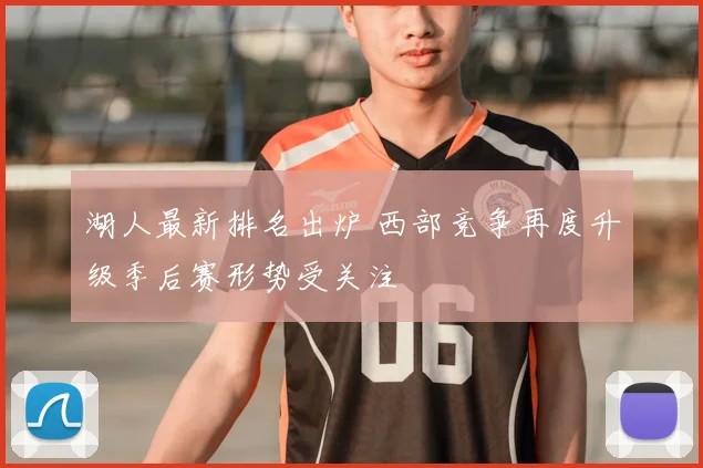 湖人最新排名出炉 西部竞争再度升级季后赛形势受关注