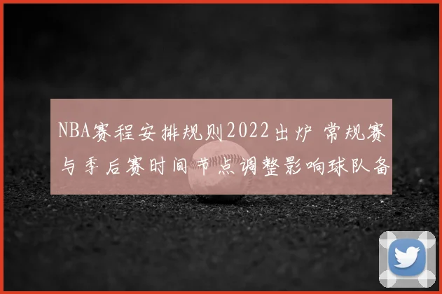 NBA赛程安排规则2022出炉 常规赛与季后赛时间节点调整影响球队备战