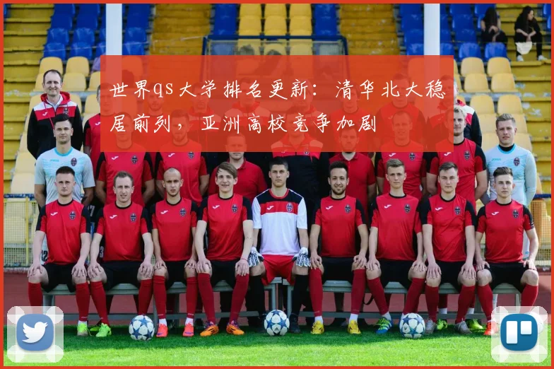 世界qs大学排名更新:清华北大稳居前列,亚洲高校竞争加剧