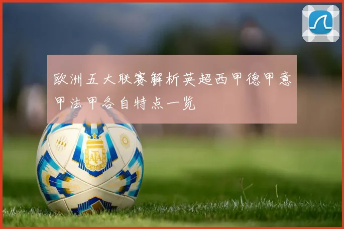 欧洲五大联赛解析英超西甲德甲意甲法甲各自特点一览