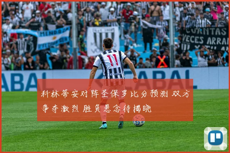 科林蒂安对阵圣保罗比分预测 双方争夺激烈 胜负悬念待揭晓