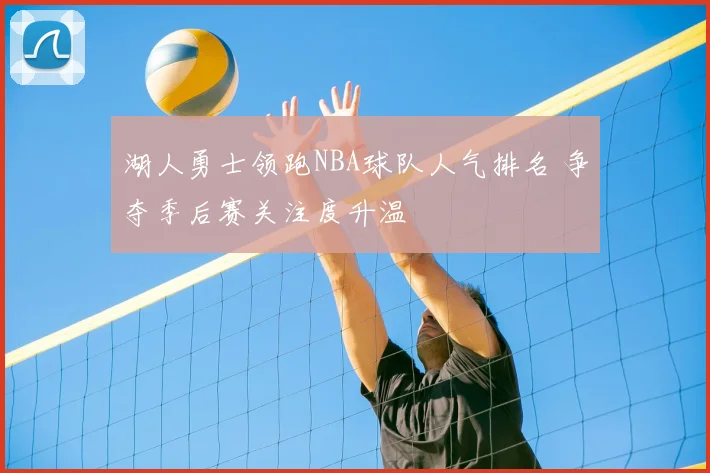 湖人勇士领跑NBA球队人气排名 争夺季后赛关注度升温