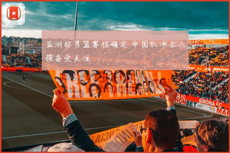 亚洲杯男篮赛程确定 中国队冲击八强备受关注