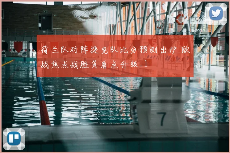荷兰队对阵捷克队比分预测出炉 欧战焦点战胜负看点升级_1