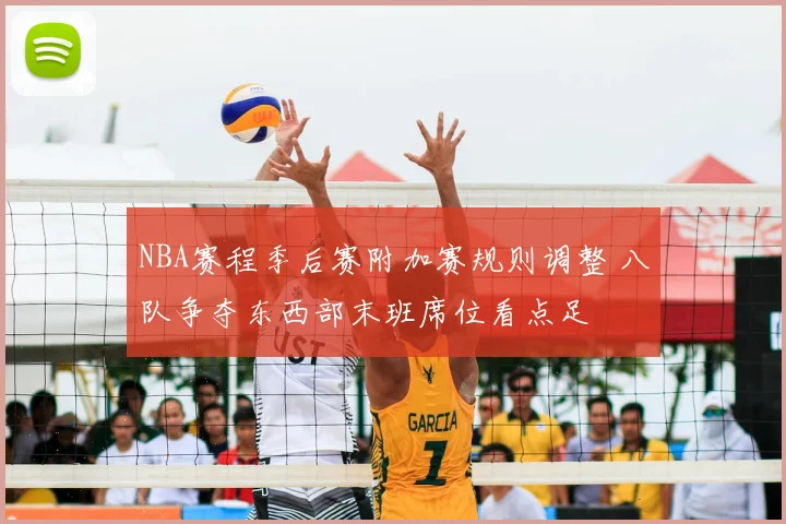 NBA赛程季后赛附加赛规则调整 八队争夺东西部末班席位看点足