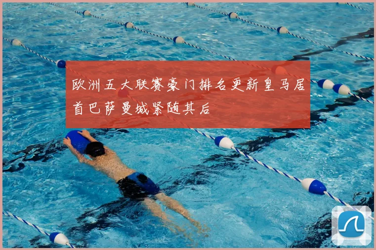 欧洲五大联赛豪门排名更新皇马居首巴萨曼城紧随其后