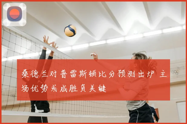 桑德兰对普雷斯顿比分预测出炉 主场优势或成胜负关键