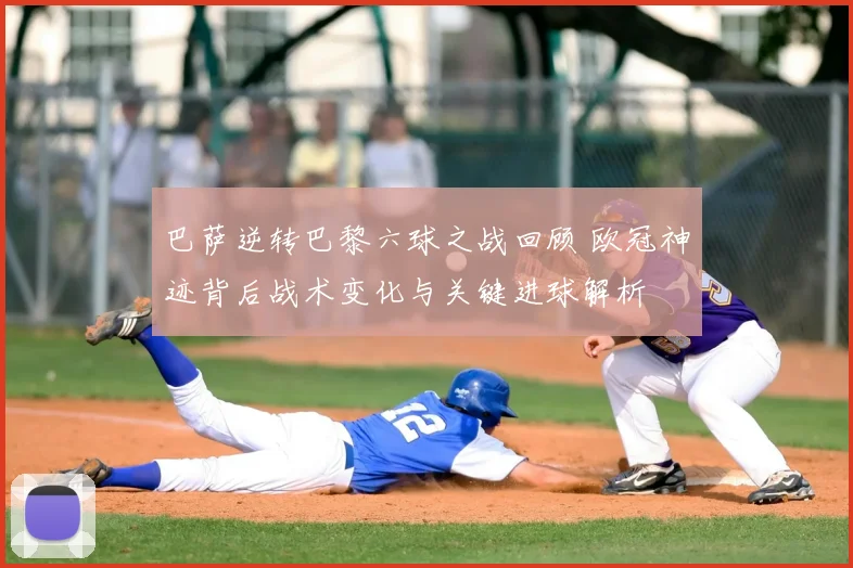 巴萨逆转巴黎六球之战回顾 欧冠神迹背后战术变化与关键进球解析